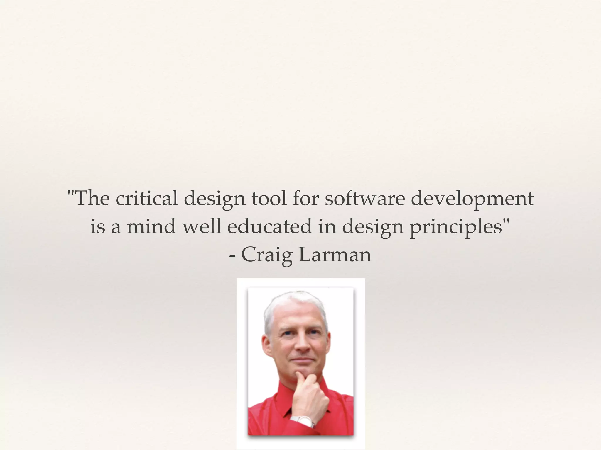 "The critical design tool for software development
is a mind well educated in design principles"
- Craig Larman
 