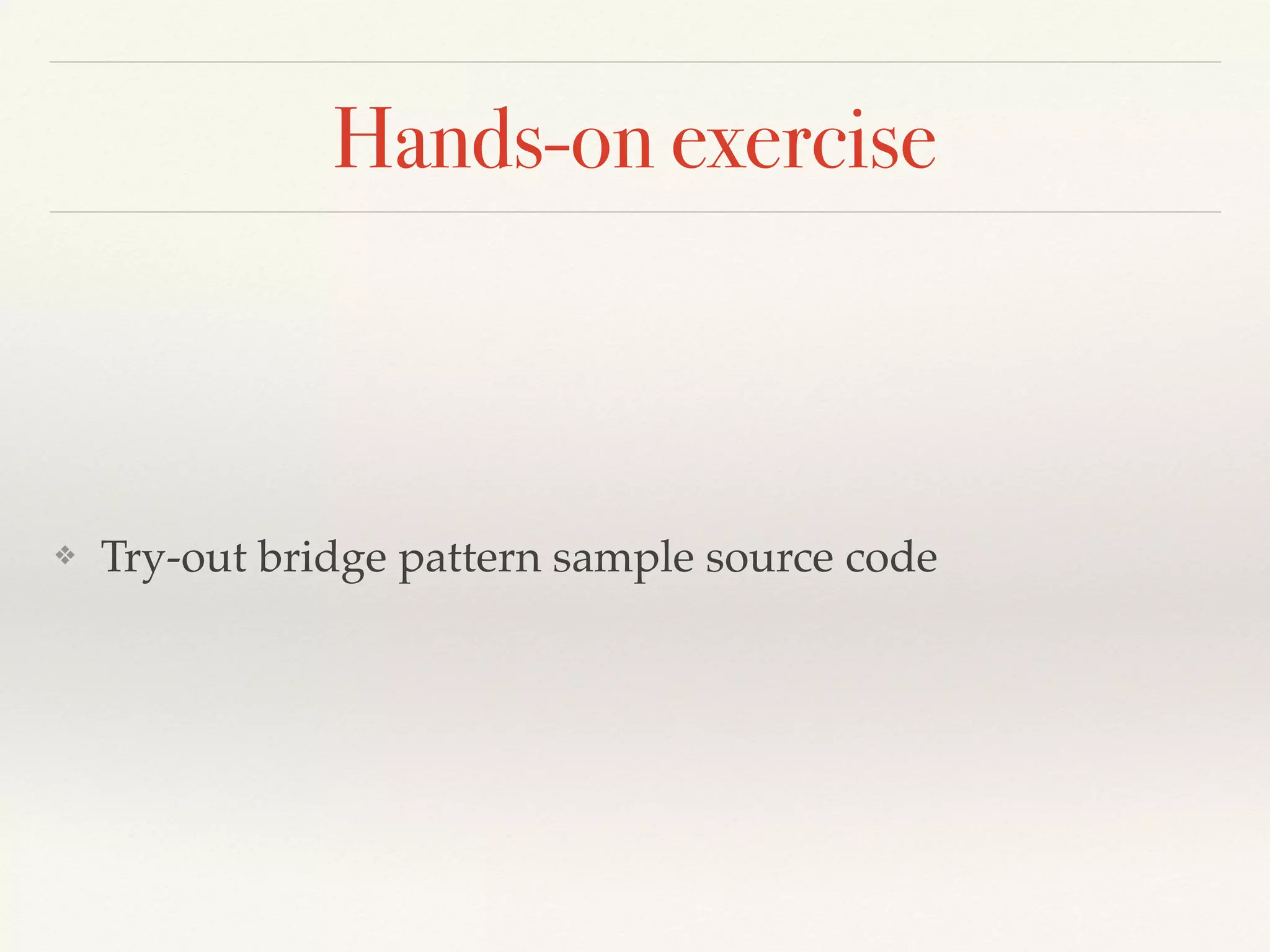 Hands-on exercise
❖ Try-out bridge pattern sample source code
 