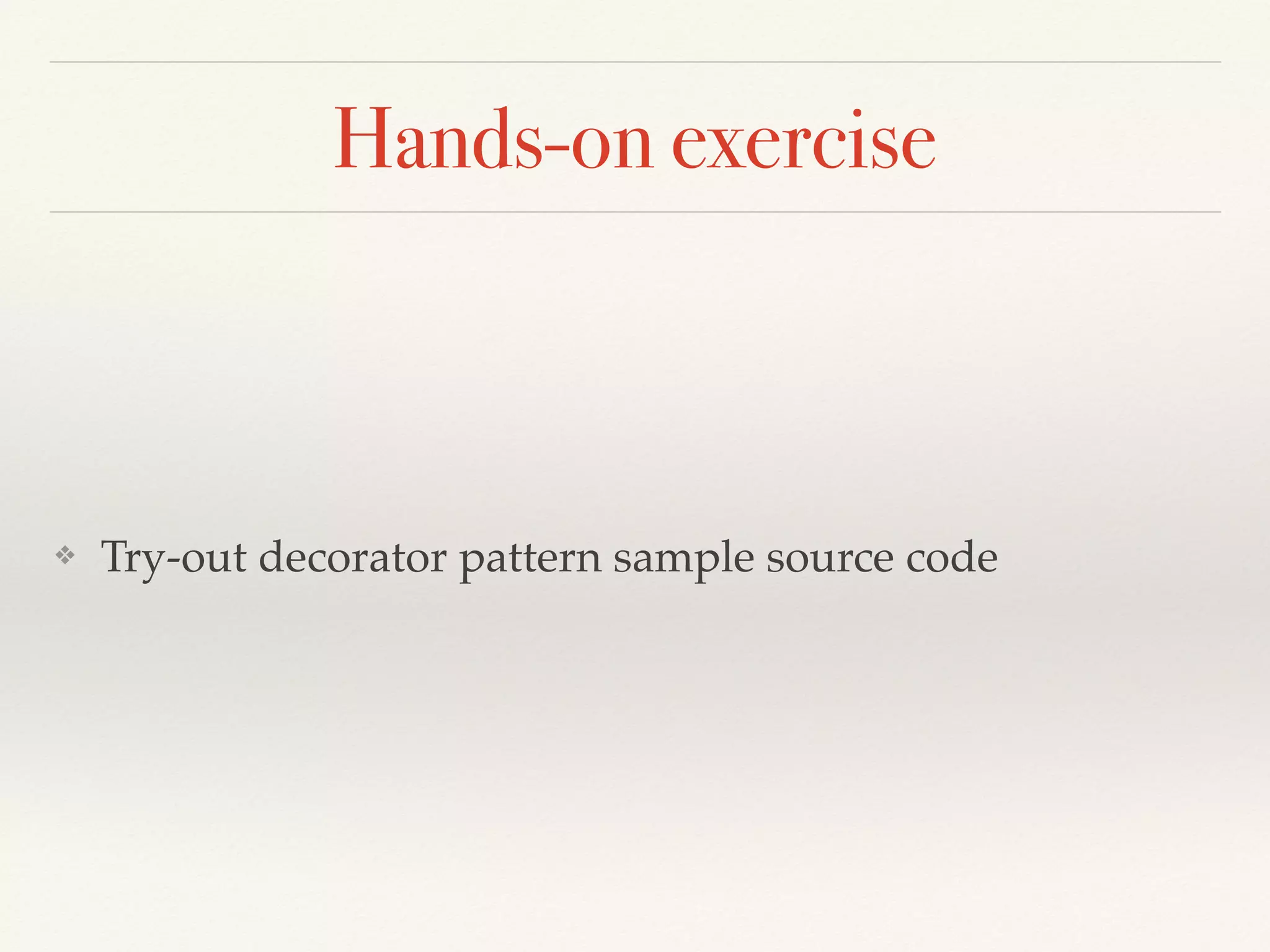 Hands-on exercise
❖ Try-out decorator pattern sample source code
 