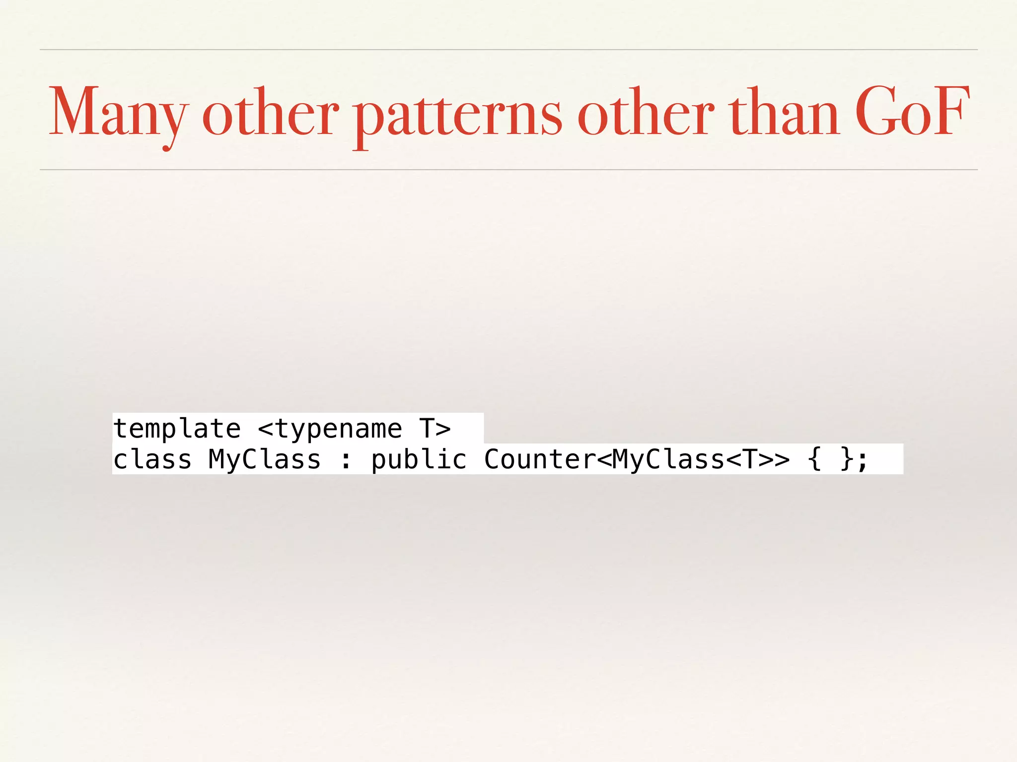 Many other patterns other than GoF
template <typename T>
class MyClass : public Counter<MyClass<T>> { };
 