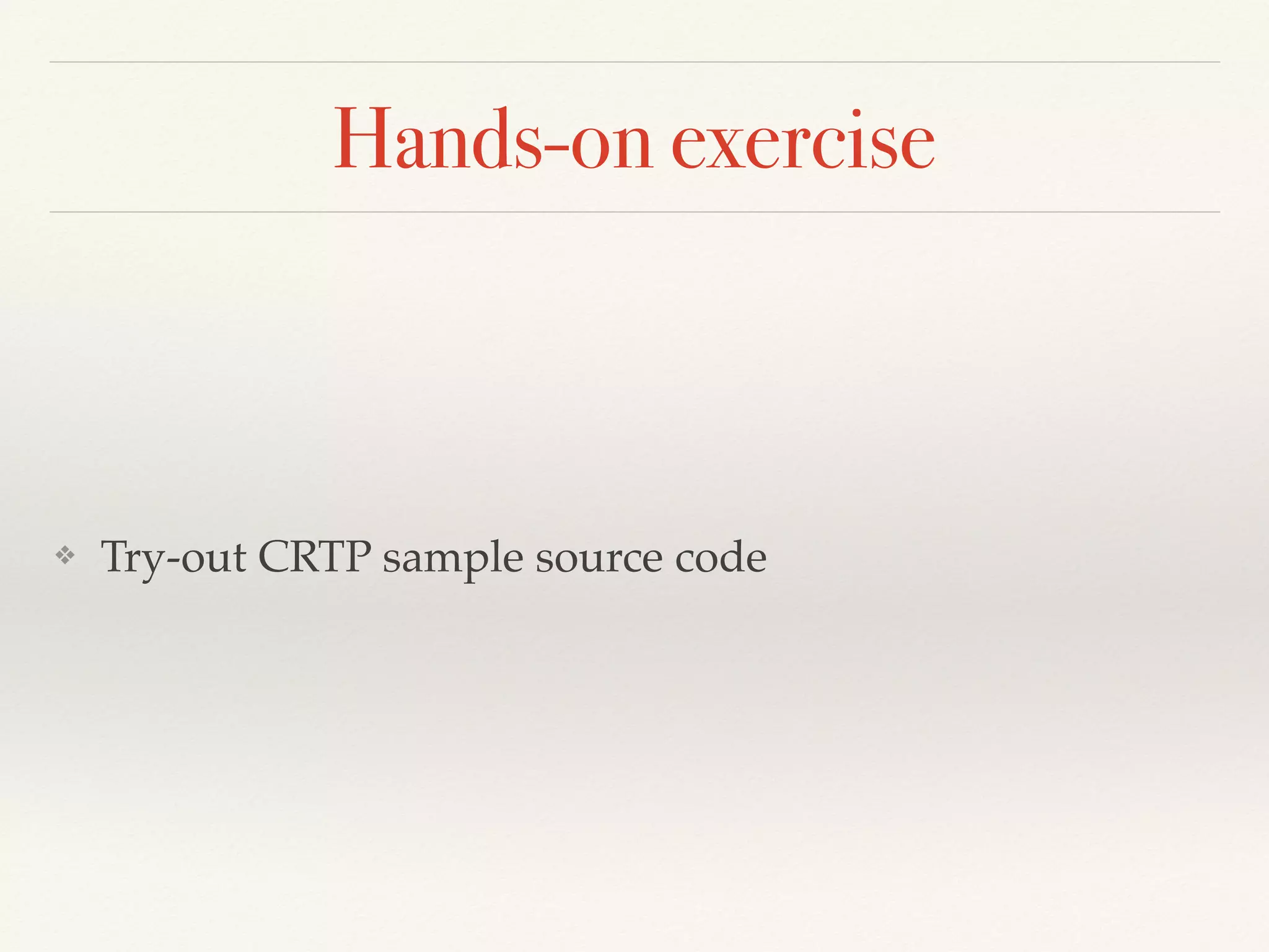 Hands-on exercise
❖ Try-out CRTP sample source code
 
