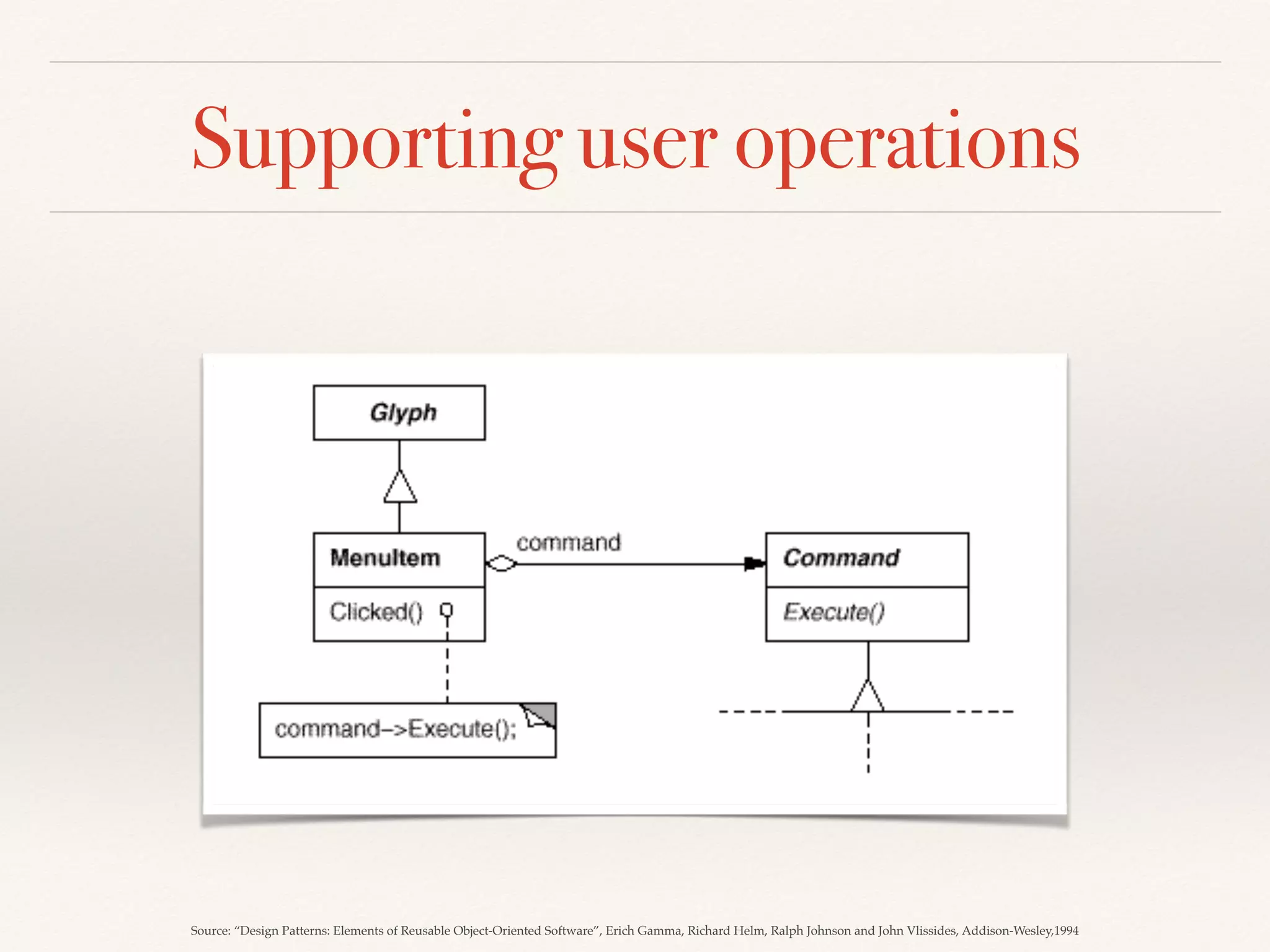 Supporting user operations
Source: “Design Patterns: Elements of Reusable Object-Oriented Software”, Erich Gamma, Richard Helm, Ralph Johnson and John Vlissides, Addison-Wesley,1994
 