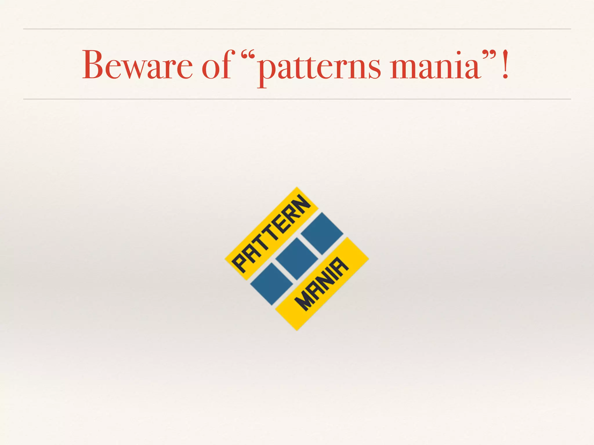 Beware of “patterns mania”!
 