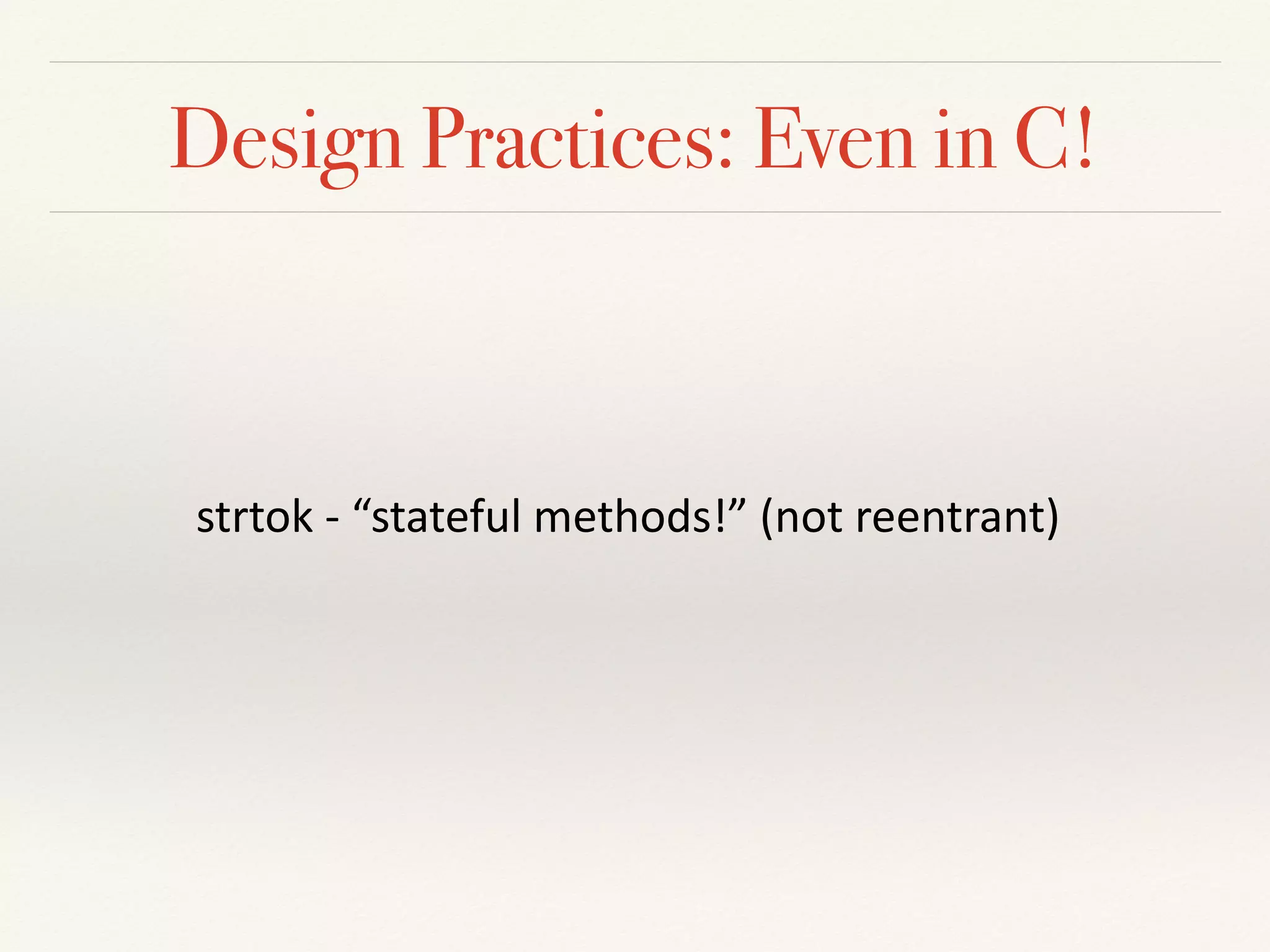 Design Practices: Even in C!
strtok	-	“stateful	methods!”	(not	reentrant)
 