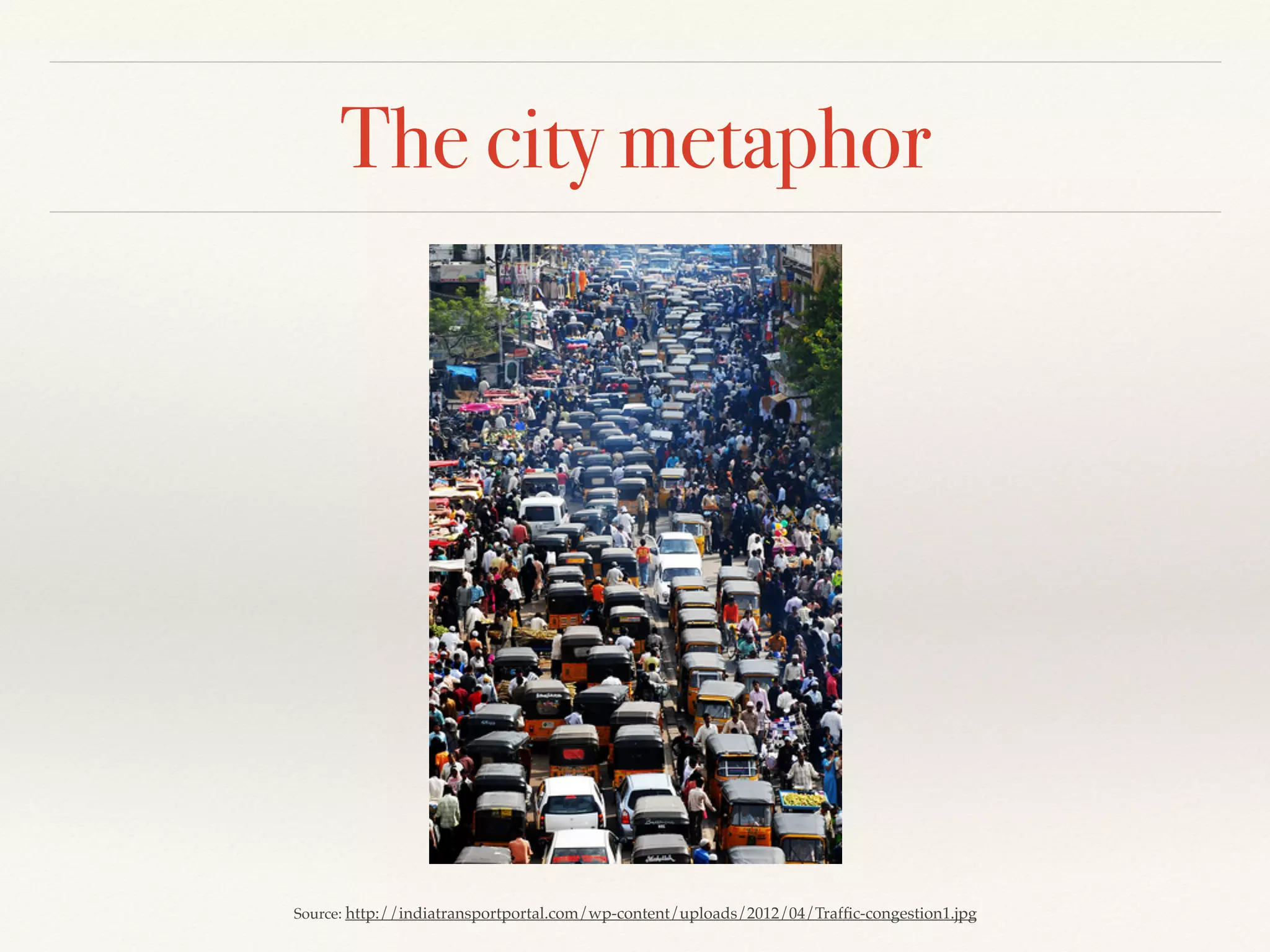 The city metaphor
Source: http://indiatransportportal.com/wp-content/uploads/2012/04/Trafﬁc-congestion1.jpg
 
