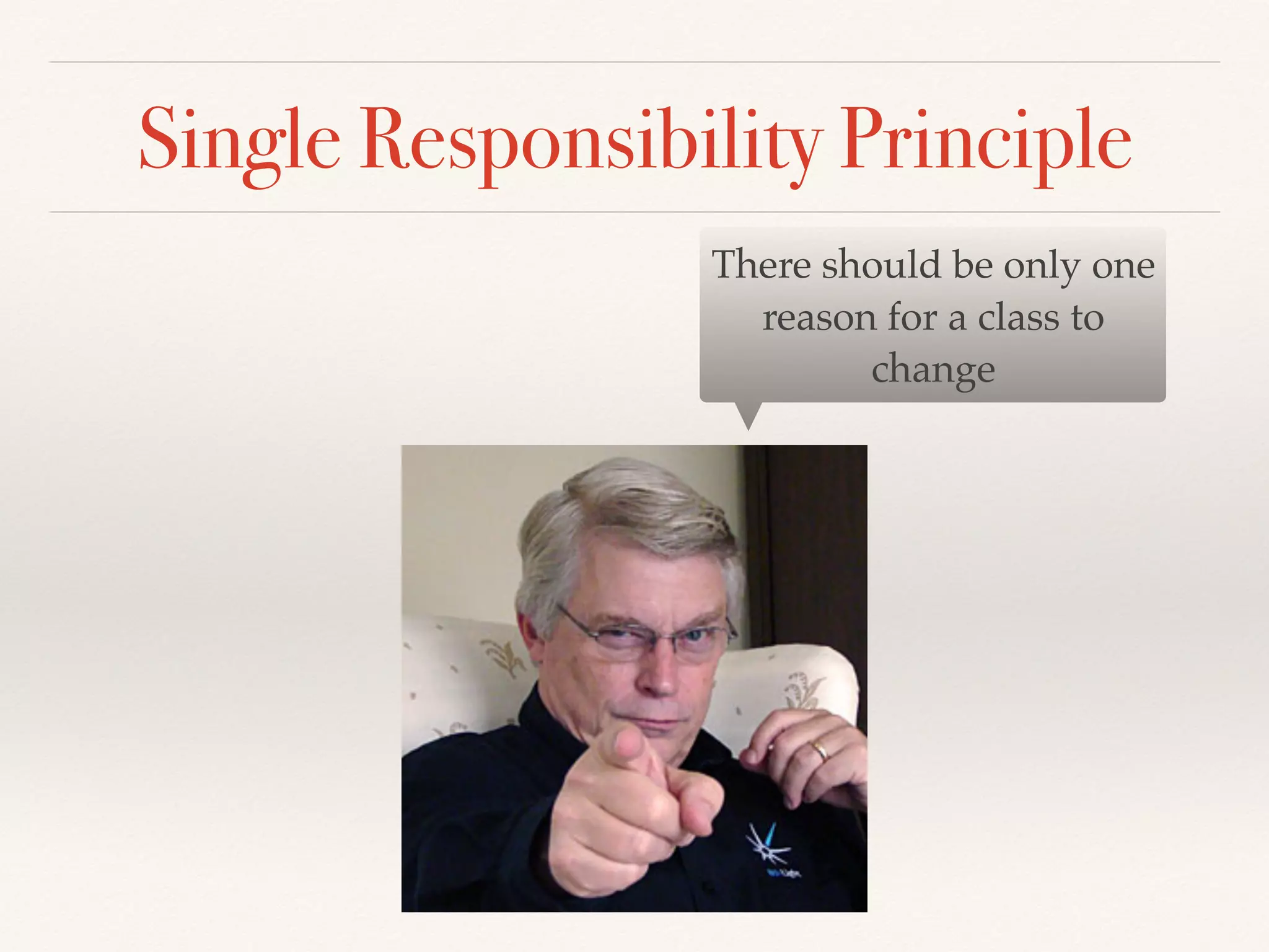 Single Responsibility Principle
There should be only one
reason for a class to
change
 