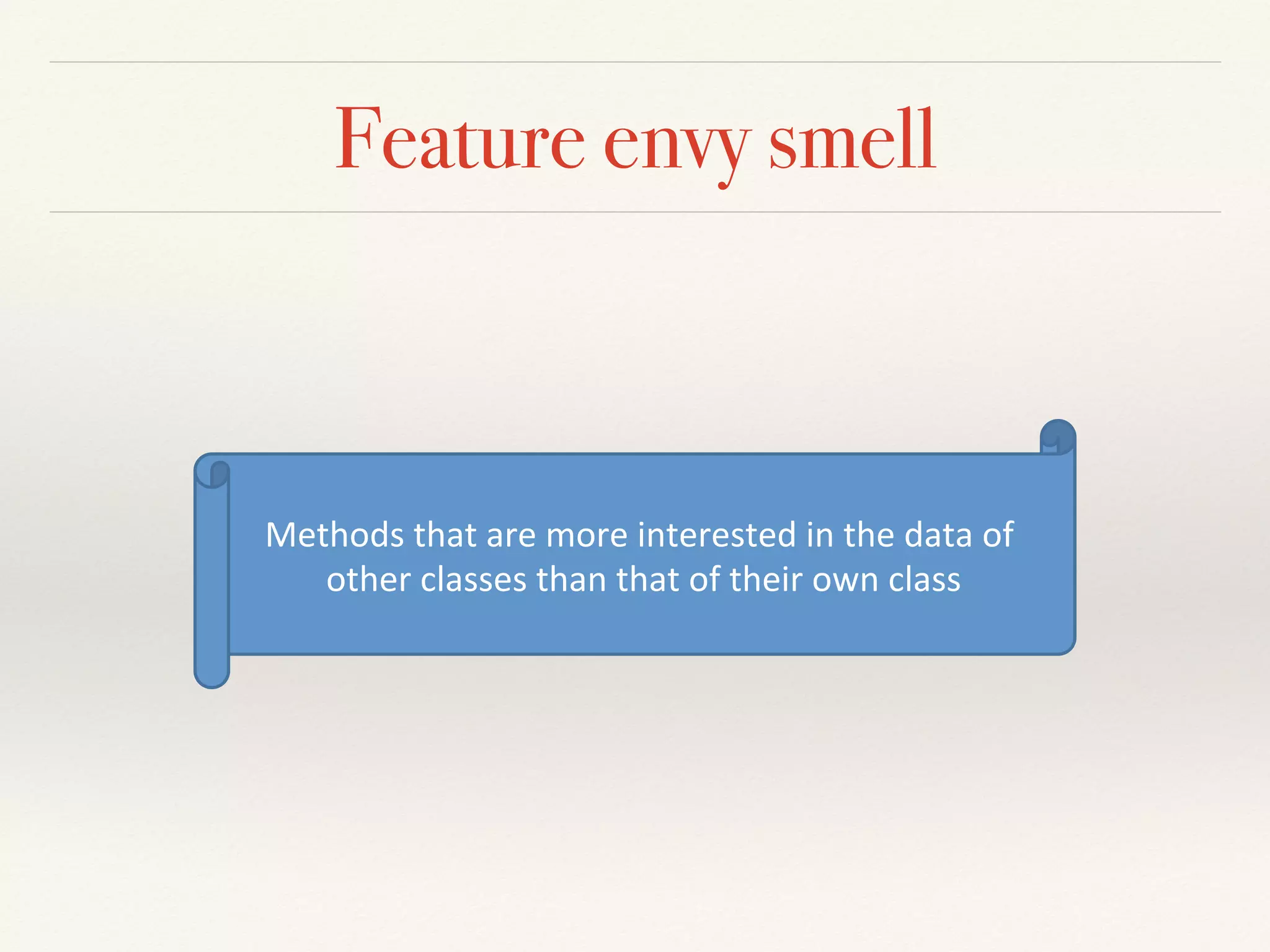 Feature envy smell
Methods(that(are(more(interested(in(the(data(of(
other(classes(than(that(of(their(own(class(
 