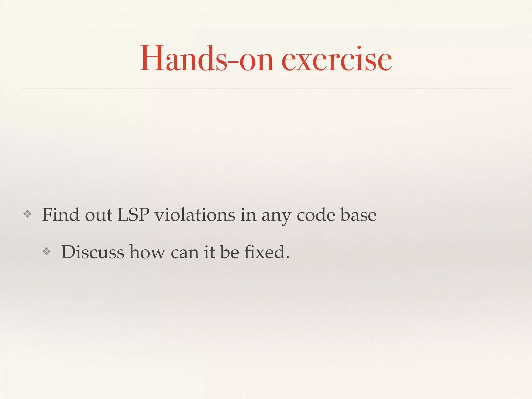 Hands-on exercise
❖ Find out LSP violations in any code base
❖ Discuss how can it be ﬁxed.
 