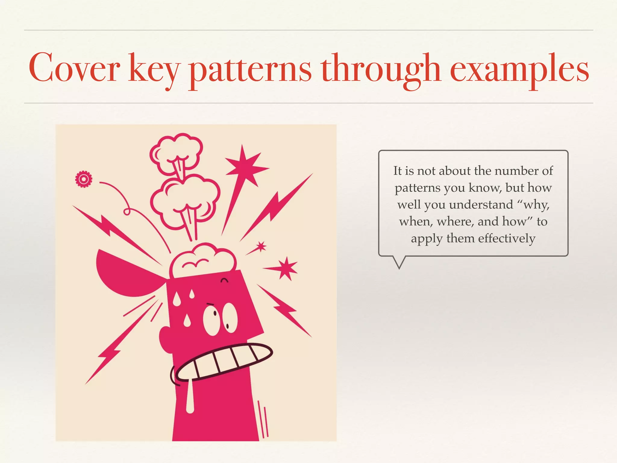 Cover key patterns through examples
It is not about the number of
patterns you know, but how
well you understand “why,
when, where, and how” to
apply them effectively
 