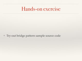 Hands-on exercise
❖ Try-out bridge pattern sample source code
 