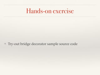 Hands-on exercise
❖ Try-out bridge decorator sample source code
 