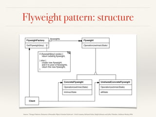 Flyweight pattern: structure
Source: “Design Patterns: Elements of Reusable Object-Oriented Software”, Erich Gamma, Richard Helm, Ralph Johnson and John Vlissides, Addison-Wesley,1994
 
