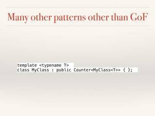 Many other patterns other than GoF
template <typename T>
class MyClass : public Counter<MyClass<T>> { };
 