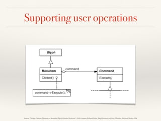 Supporting user operations
Source: “Design Patterns: Elements of Reusable Object-Oriented Software”, Erich Gamma, Richard Helm, Ralph Johnson and John Vlissides, Addison-Wesley,1994
 