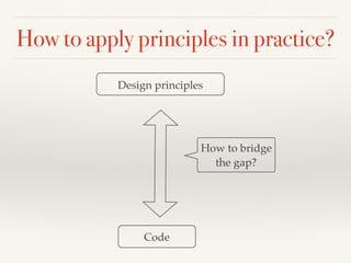 How to apply principles in practice?
Design principles
Code
How to bridge
the gap?
 