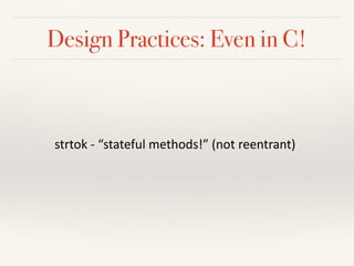 Design Practices: Even in C!
strtok	-	“stateful	methods!”	(not	reentrant)
 