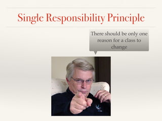 Single Responsibility Principle
There should be only one
reason for a class to
change
 