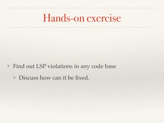 Hands-on exercise
❖ Find out LSP violations in any code base
❖ Discuss how can it be ﬁxed.
 