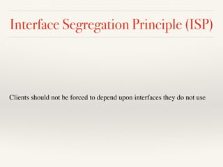 Interface Segregation Principle (ISP)
Clients should not be forced to depend upon interfaces they do not use
 