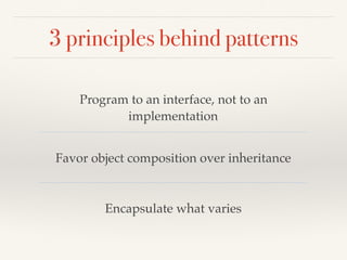3 principles behind patterns
Program to an interface, not to an
implementation
Favor object composition over inheritance
Encapsulate what varies
 