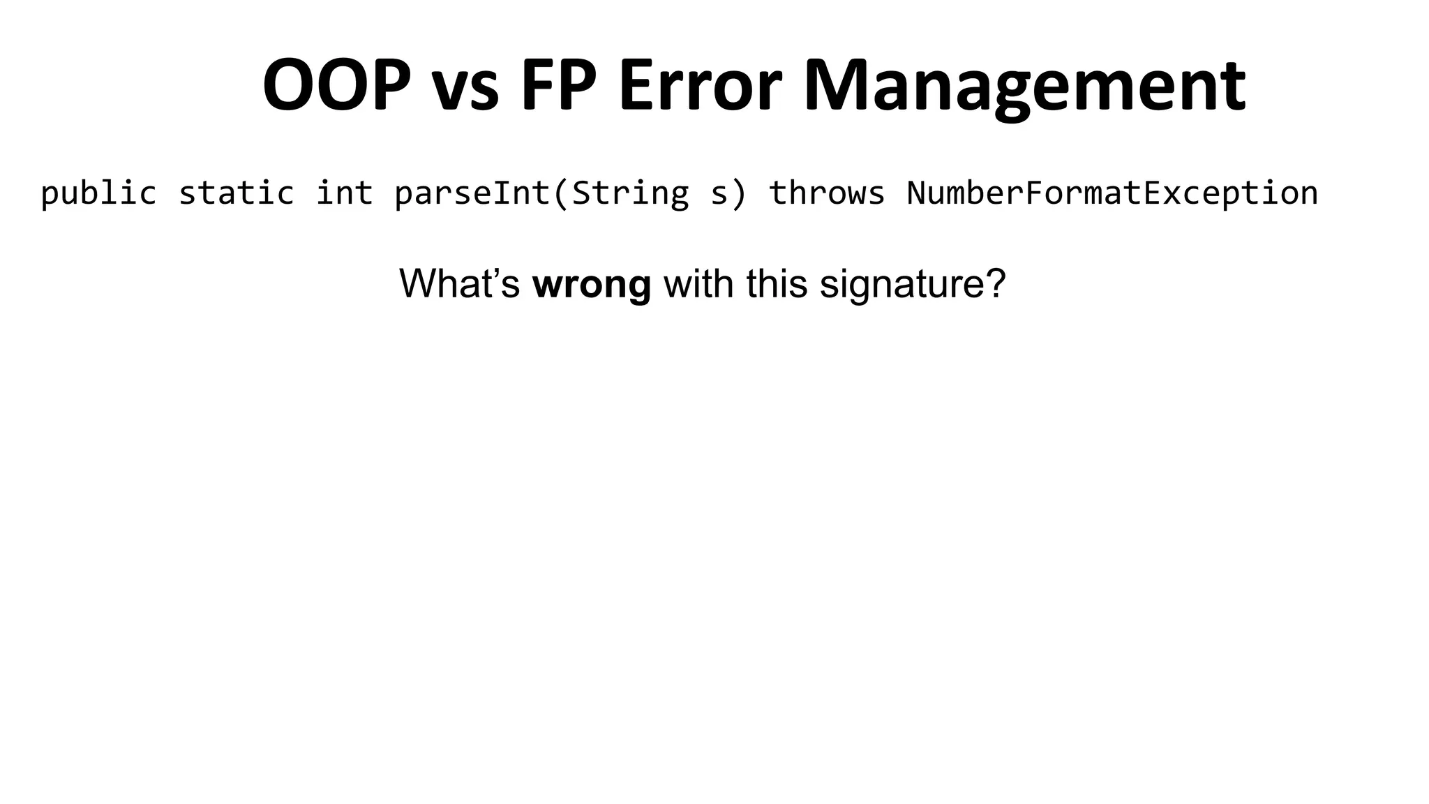 OOP vs FP Error Management
public static int parseInt(String s) throws NumberFormatException
What’s wrong with this signature?
 