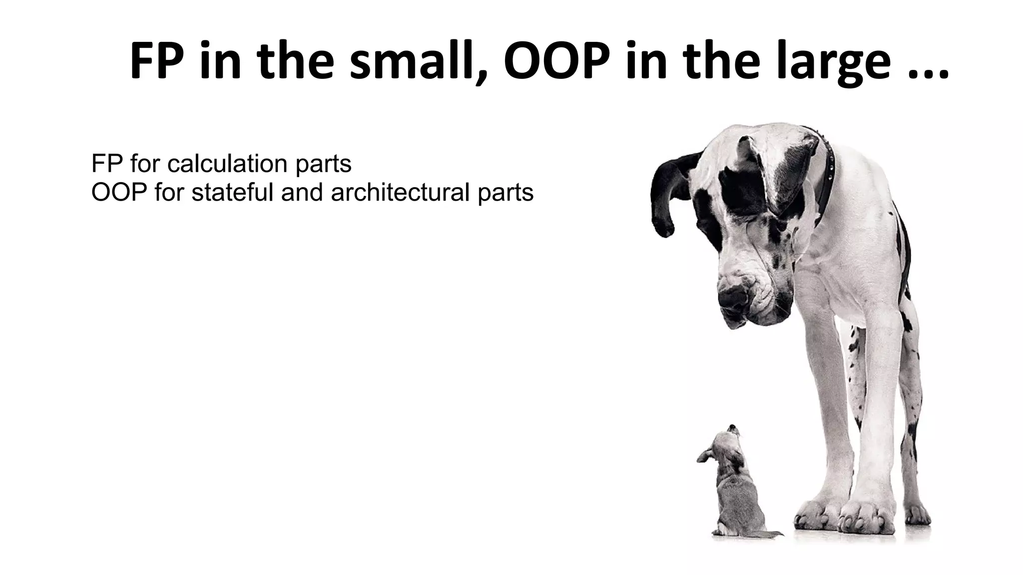 FP in the small, OOP in the large ...
FP for calculation parts
OOP for stateful and architectural parts
 