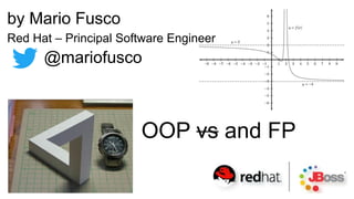 OOP vs and FP
by Mario Fusco
Red Hat – Principal Software Engineer
@mariofusco
 