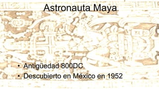 Astronauta Maya
• Antigüedad 800DC
• Descubierto en México en 1952
 