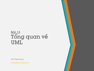 Bài 13
Tổng quan về
UML
Trịnh Thành Trung
trungtt@soict.hust.edu.vn
 