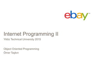 Internet Programming II
Yildiz Technical University 2015
Object Oriented Programming
Ömer Taşkın
 