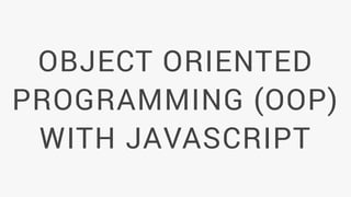 OBJECT ORIENTED
PROGRAMMING (OOP)
WITH JAVASCRIPT
 
