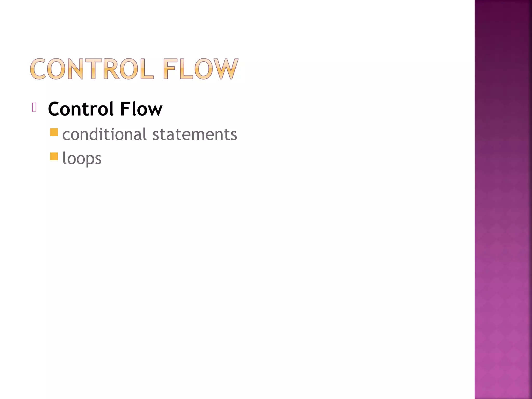  Control Flow
 conditional statements
 loops
 