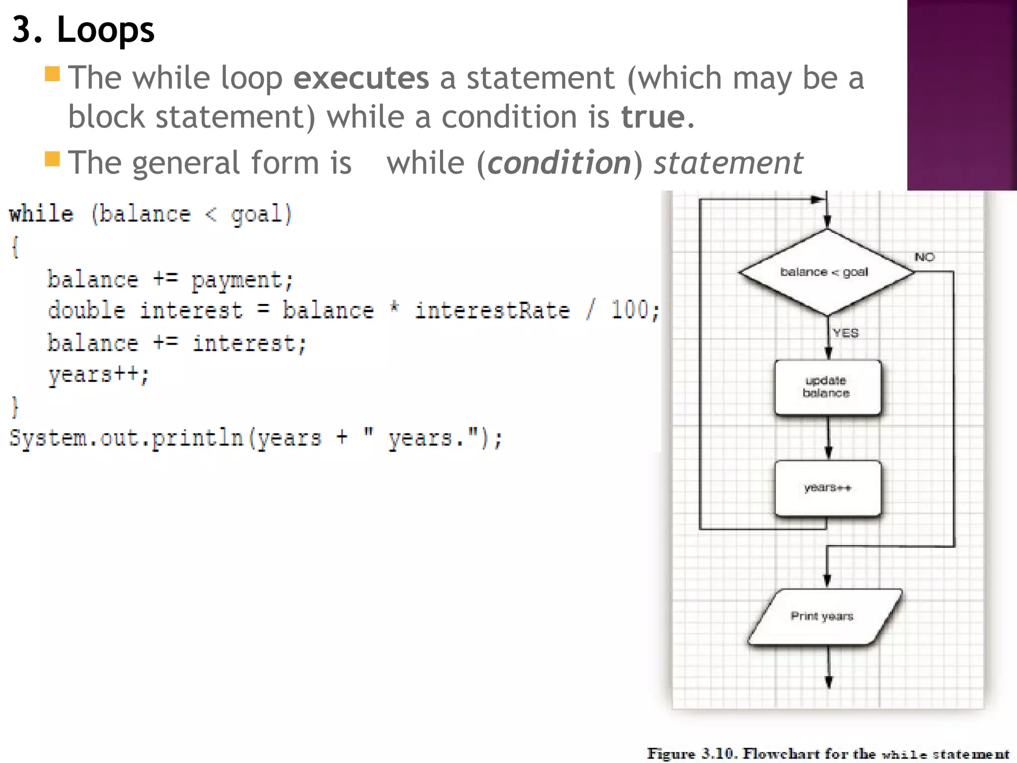 3. Loops
 The while loop executes a statement (which may be a
block statement) while a condition is true.
 The general form is while (condition) statement
 