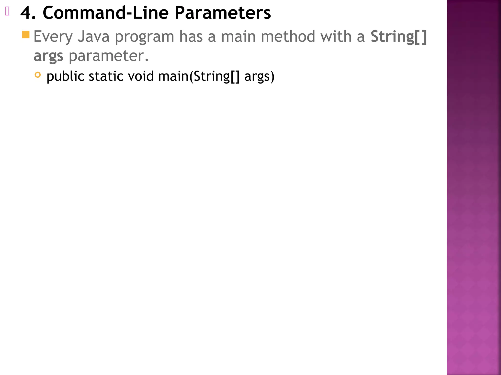  4. Command-Line Parameters
 Every Java program has a main method with a String[]
args parameter.
 public static void main(String[] args)
 