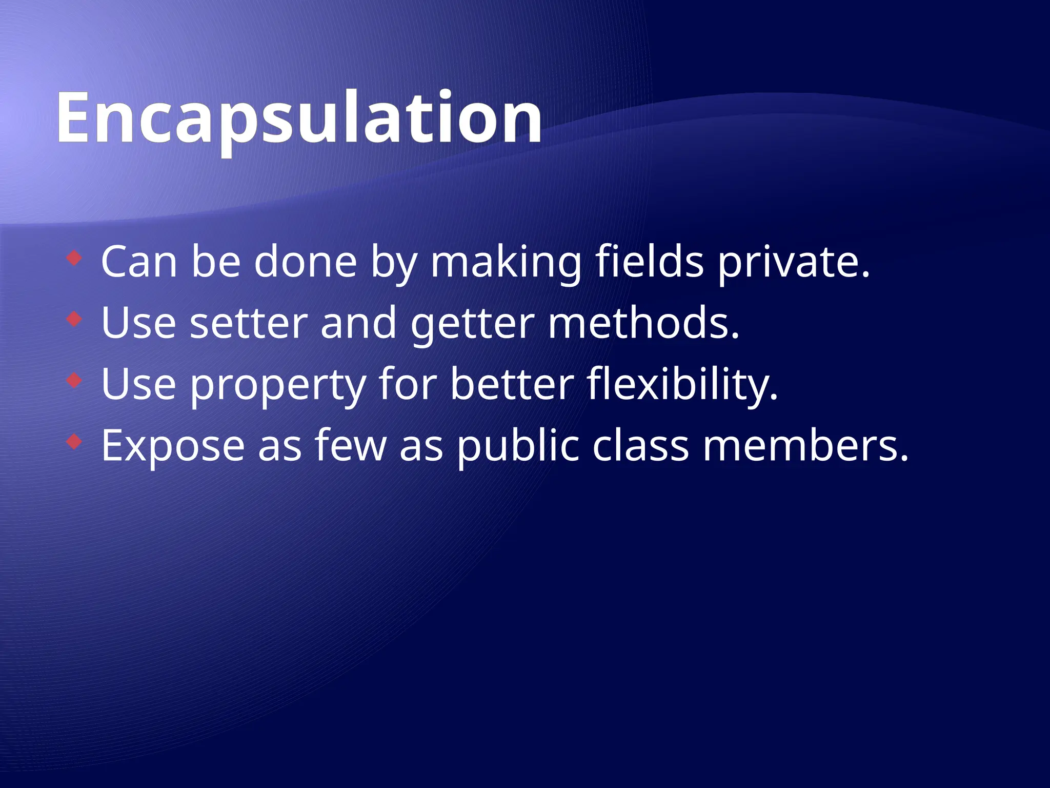 Encapsulation
 Can be done by making fields private.
 Use setter and getter methods.
 Use property for better flexibility.
 Expose as few as public class members.
 