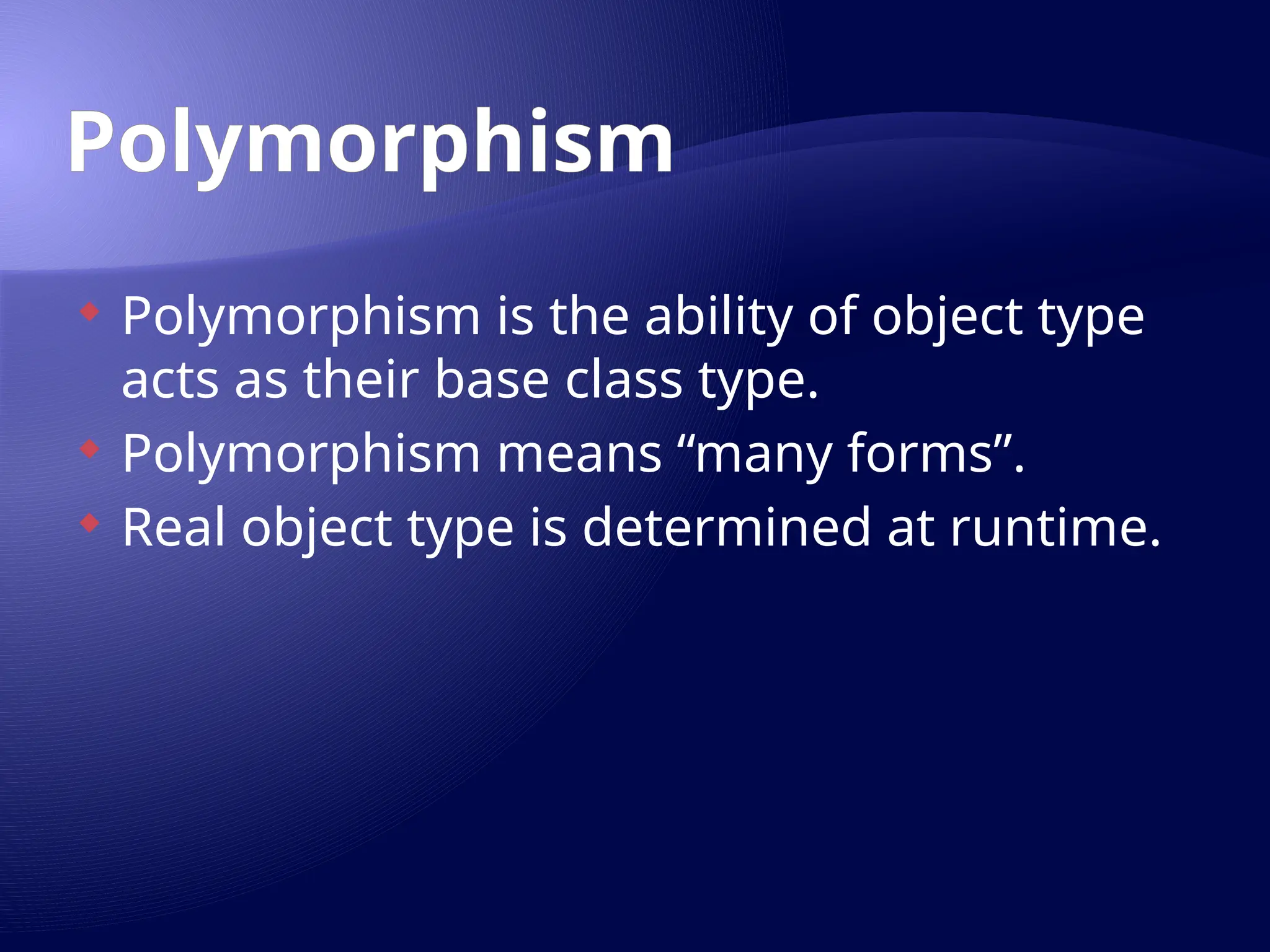 Polymorphism
 Polymorphism is the ability of object type
acts as their base class type.
 Polymorphism means “many forms”.
 Real object type is determined at runtime.
 