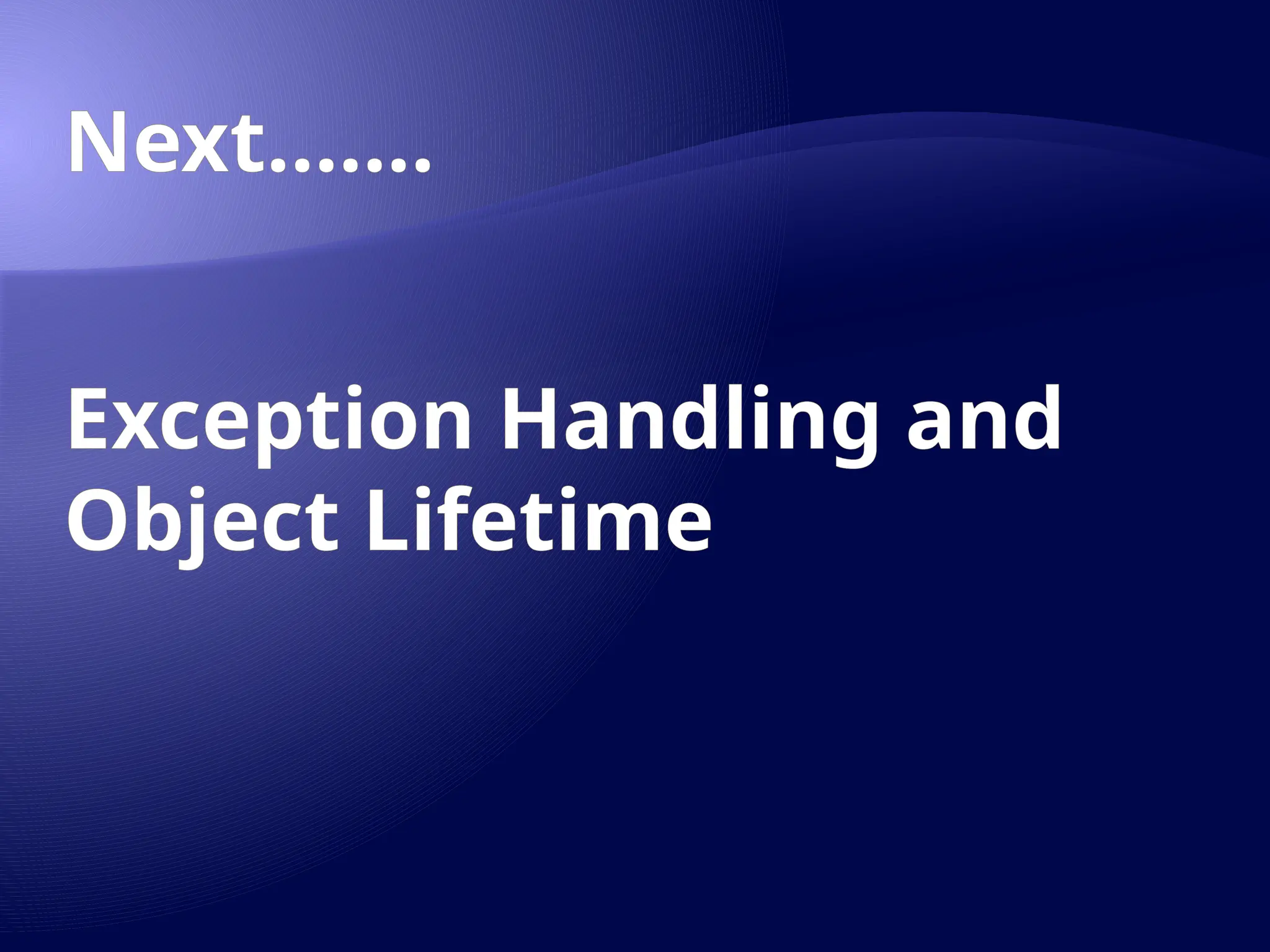 Next.......
Exception Handling and
Object Lifetime
 
