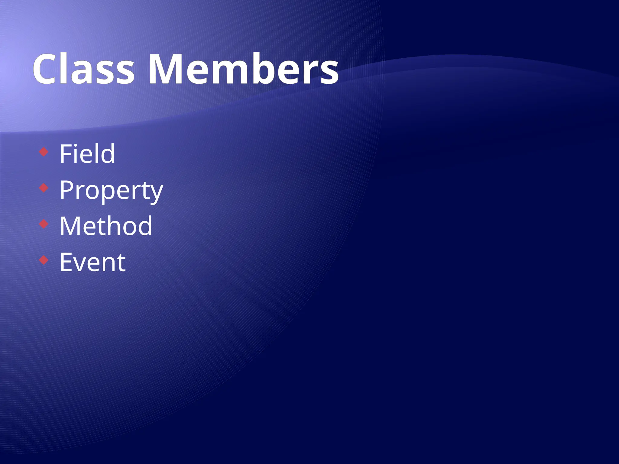 Class Members
 Field
 Property
 Method
 Event
 