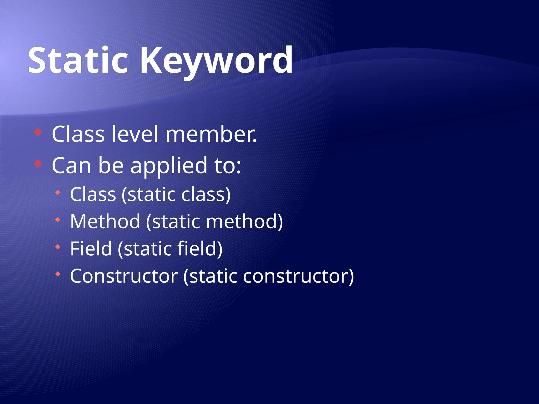 Static Keyword
 Class level member.
 Can be applied to:
 Class (static class)
 Method (static method)
 Field (static field)
 Constructor (static constructor)
 