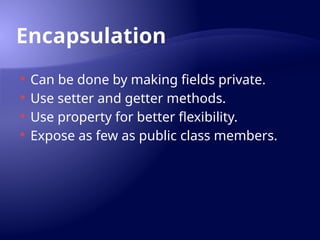 Encapsulation
 Can be done by making fields private.
 Use setter and getter methods.
 Use property for better flexibility.
 Expose as few as public class members.
 