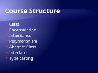 Course Structure
 Class
 Encapsulation
 Inheritance
 Polymorphism
 Abstract Class
 Interface
 Type casting
 