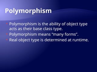 Polymorphism
 Polymorphism is the ability of object type
acts as their base class type.
 Polymorphism means “many forms”.
 Real object type is determined at runtime.
 