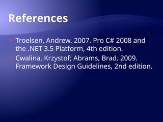 References
 Troelsen, Andrew. 2007. Pro C# 2008 and
the .NET 3.5 Platform, 4th edition.
 Cwalina, Krzystof; Abrams, Brad. 2009.
Framework Design Guidelines, 2nd edition.
 