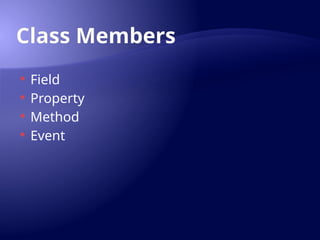 Class Members
 Field
 Property
 Method
 Event
 