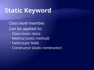 Static Keyword
 Class level member.
 Can be applied to:
 Class (static class)
 Method (static method)
 Field (static field)
 Constructor (static constructor)
 
