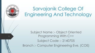 Sarvajanik College Of
Engineering And Technology
Subject Name :- Object Oriented
Programming With C++
Subject Code :- 2140705
Branch :- Computer Engineering Eve. (COE)
1
 