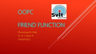 OOPC
FRIEND FUNCTION
Dhananjaysinh Jhala
SY CE-1, Batch B
170410107027
 