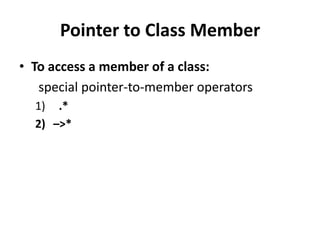 Pointer to Class Member
• To access a member of a class:
   special pointer-to-member operators
  1) .*
  2) –>*
 