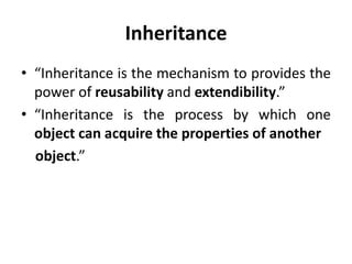 Inheritance
• “Inheritance is the mechanism to provides the
  power of reusability and extendibility.”
• “Inheritance is the process by which one
  object can acquire the properties of another
  object.”
 