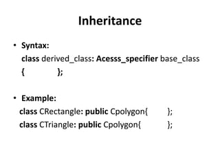 Inheritance
• Syntax:
  class derived_class: Acesss_specifier base_class
  {         };

• Example:
  class CRectangle: public Cpolygon{     };
  class CTriangle: public Cpolygon{      };
 